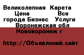 Великолепная  Карета   › Цена ­ 300 000 - Все города Бизнес » Услуги   . Воронежская обл.,Нововоронеж г.